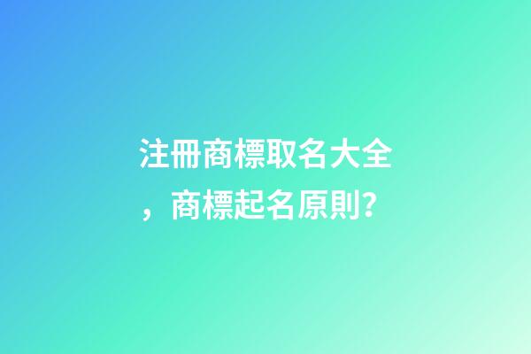 注冊商標取名大全，商標起名原則？-第1張-商標起名-玄機派